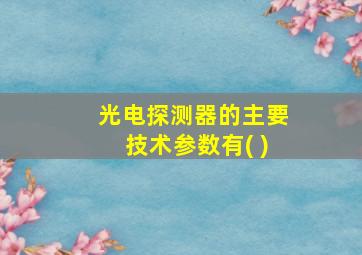 光电探测器的主要技术参数有( )